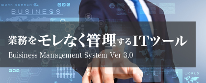 業務をモレなく管理するITツール Buisiness Management System Ver 3.0